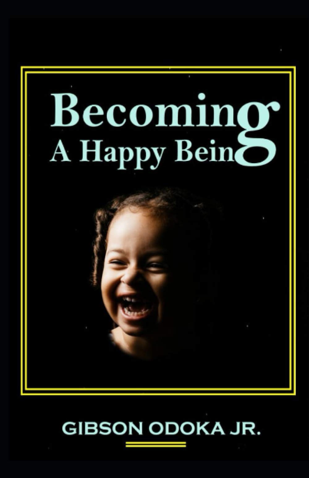 Becoming a Happy Being by Gibson Odoka Jr.